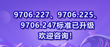 9706.227、9706.225、9706.247標準已升級歡迎咨詢！