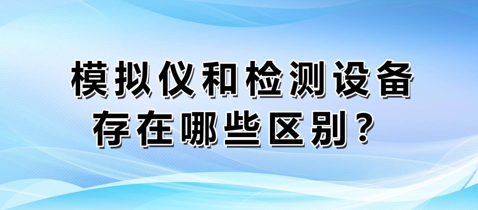 模擬儀和檢測設備存在哪些區別？